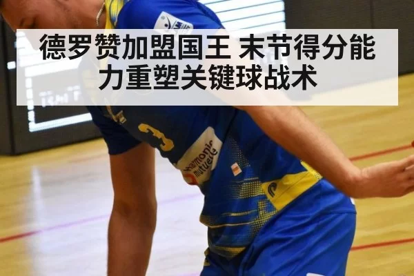 德罗赞加盟国王 末节得分能力重塑关键球战术