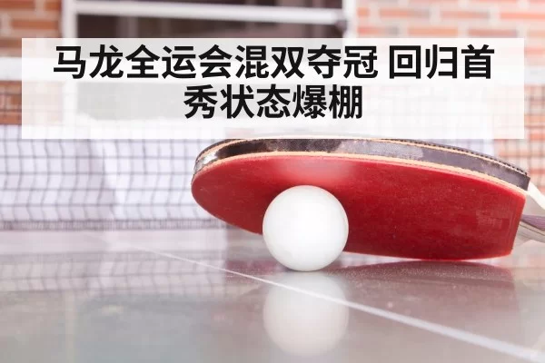 马龙全运会混双夺冠 回归首秀状态爆棚 - hth