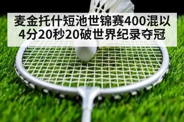 麦金托什短池世锦赛400混以4分20秒20破世界纪录夺冠