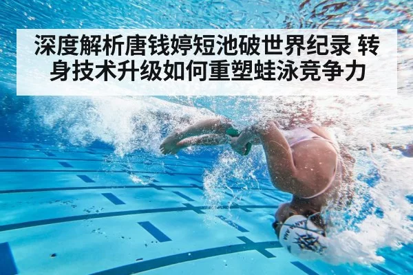 深度解析唐钱婷短池破世界纪录 转身技术升级如何重塑蛙泳竞争力(hth)