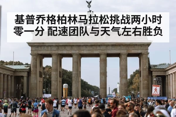 基普乔格柏林马拉松挑战两小时零一分 配速团队与天气左右胜负