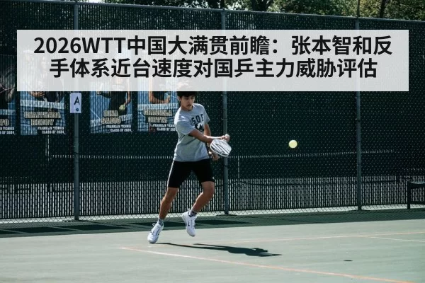 2026WTT中国大满贯前瞻:张本智和反手体系近台速度对国乒主力威胁评估(hth)
