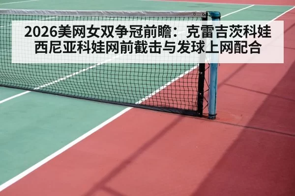 2026美网女双争冠前瞻：克雷吉茨科娃西尼亚科娃网前截击与发球上网配合 - hth