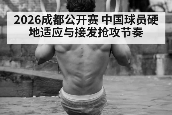 2026成都公开赛 中国球员硬地适应与接发抢攻节奏 | hth